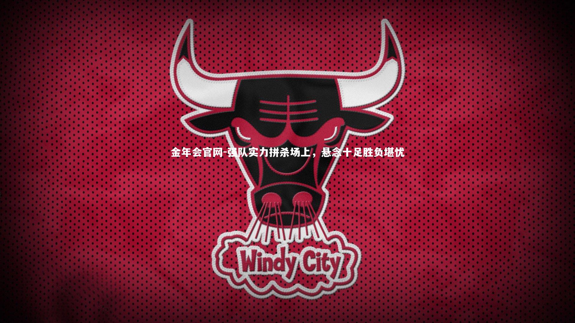 金年会官网-强队实力拼杀场上，悬念十足胜负堪忧