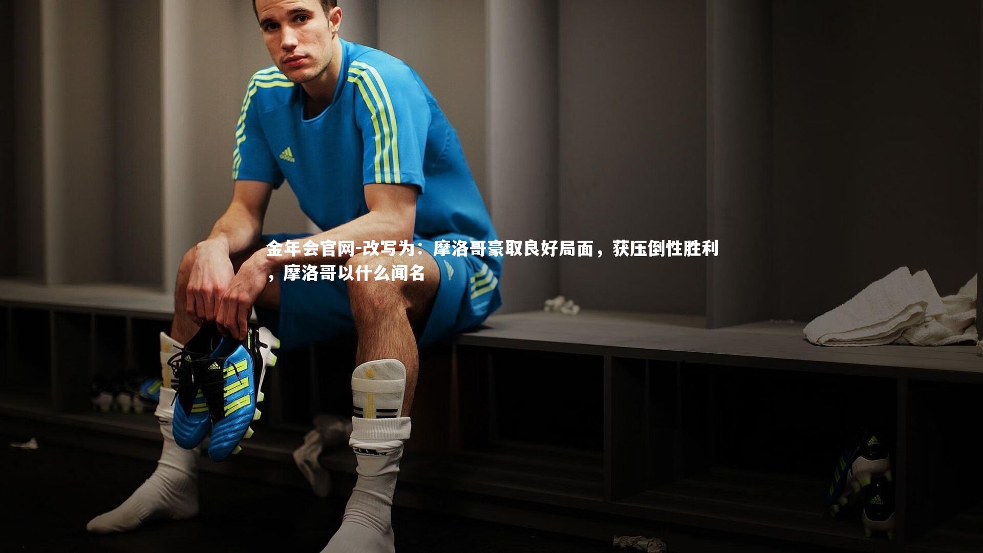 改写为：摩洛哥豪取良好局面，获压倒性胜利，摩洛哥以什么闻名